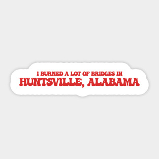 I burned a lot of bridges in Huntsville, Alabama Sticker